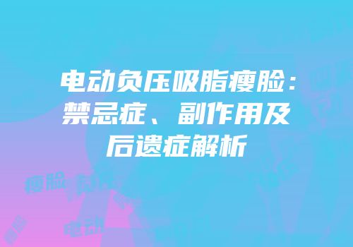 电动负压吸脂瘦脸：禁忌症、副作用及后遗症解析