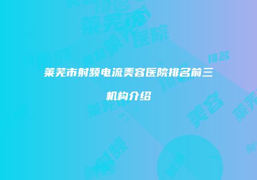 莱芜市射频电流美容医院排名前三机构介绍