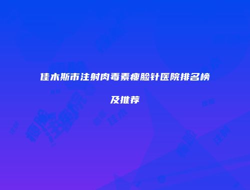 佳木斯市注射肉毒素瘦脸针医院排名榜及推荐