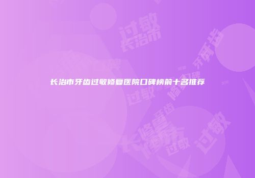 长治市牙齿过敏修复医院口碑榜前十名推荐
