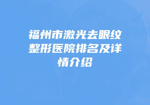 福州市激光去眼纹整形医院排名及详情介绍