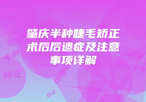 肇庆半种睫毛矫正术后后遗症及注意事项详解