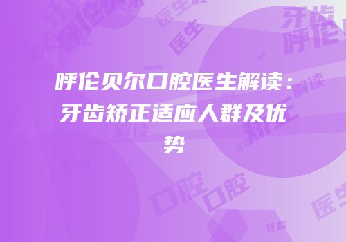 呼伦贝尔口腔医生解读：牙齿矫正适应人群及优势