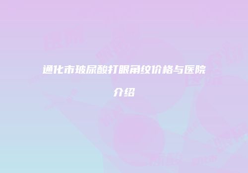 通化市玻尿酸打眼角纹价格与医院介绍