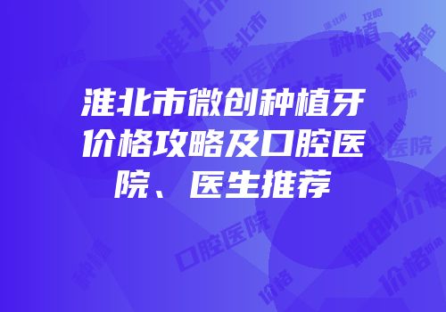 淮北市微创种植牙价格攻略及口腔医院、医生推荐