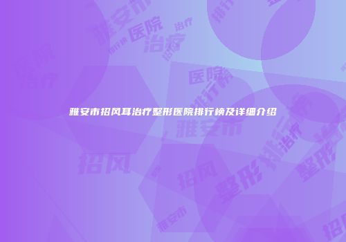 雅安市招风耳治疗整形医院排行榜及详细介绍