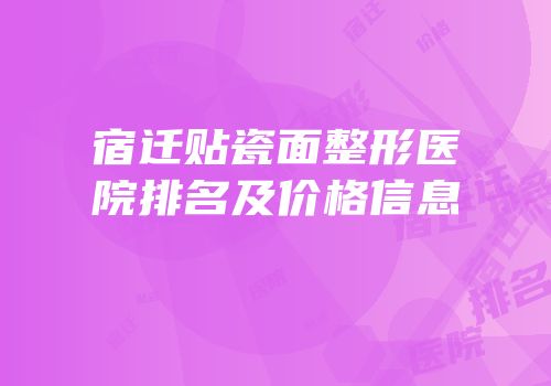 宿迁贴瓷面整形医院排名及价格信息