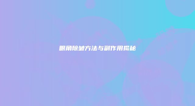 眼角除皱方法与副作用揭秘