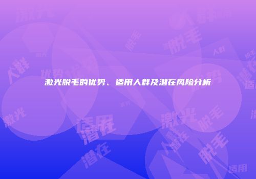 激光脱毛的优势、适用人群及潜在风险分析