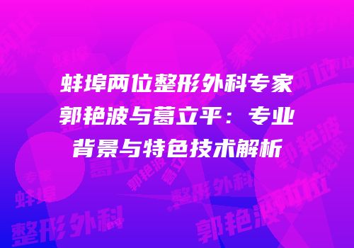 蚌埠两位整形外科专家郭艳波与葛立平：专业背景与特色技术解析