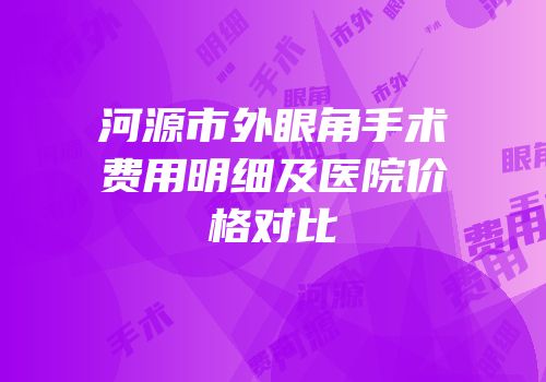 河源市外眼角手术费用明细及医院价格对比