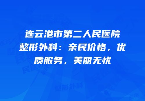 连云港市第二人民医院整形外科：亲民价格，优质服务，美丽无忧