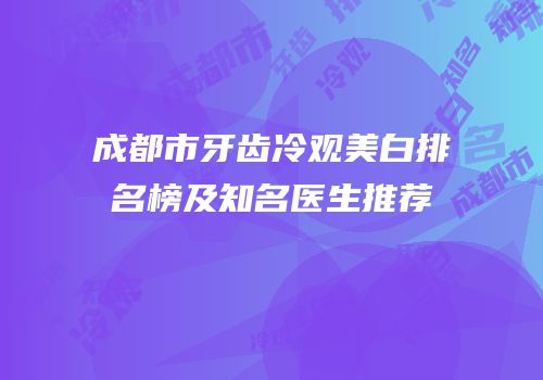 成都市牙齿冷观美白排名榜及知名医生推荐