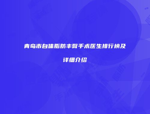 青岛市自体脂肪丰臀手术医生排行榜及详细介绍