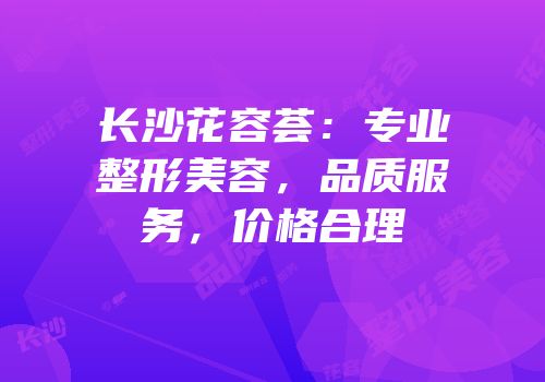 长沙花容荟：专业整形美容，品质服务，价格合理