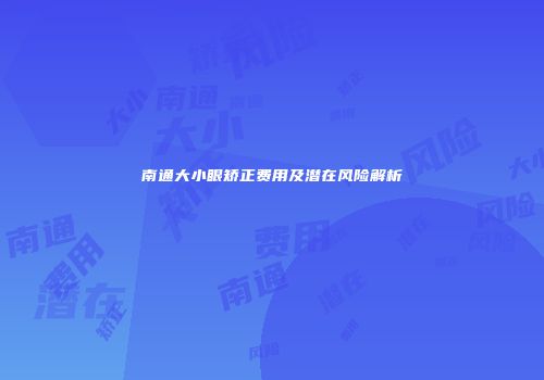 南通大小眼矫正费用及潜在风险解析