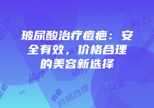 玻尿酸治疗痘疤：安全有效，价格合理的美容新选择