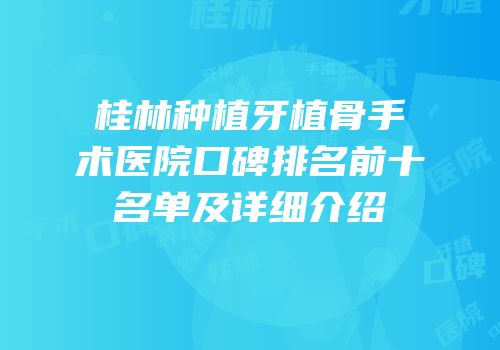 桂林种植牙植骨手术医院口碑排名前十名单及详细介绍