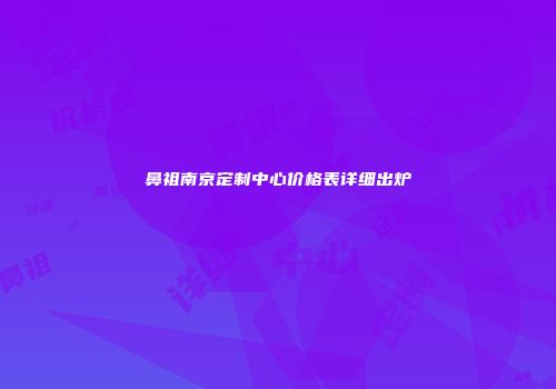 鼻祖南京定制中心价格表详细出炉