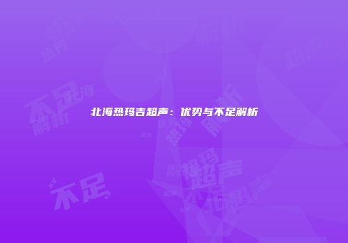 北海热玛吉超声：优势与不足解析