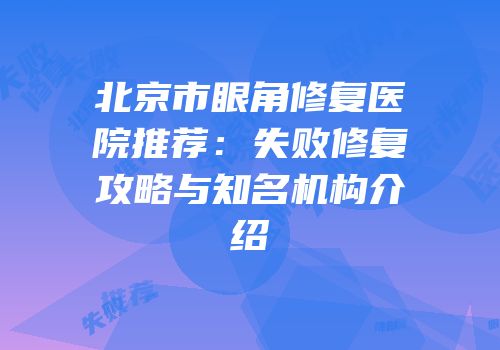 北京市眼角修复医院推荐：失败修复攻略与知名机构介绍
