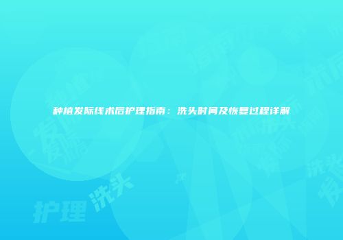 种植发际线术后护理指南：洗头时间及恢复过程详解