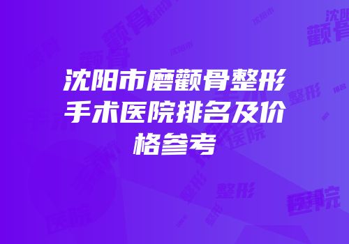 沈阳市磨颧骨整形手术医院排名及价格参考