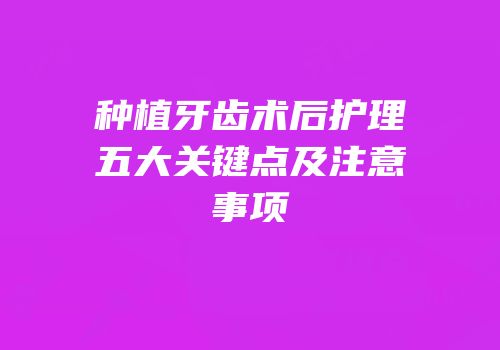 种植牙齿术后护理五大关键点及注意事项
