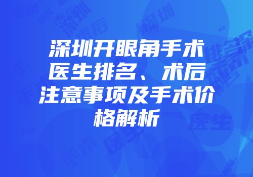 深圳开眼角手术医生排名、术后注意事项及手术价格解析