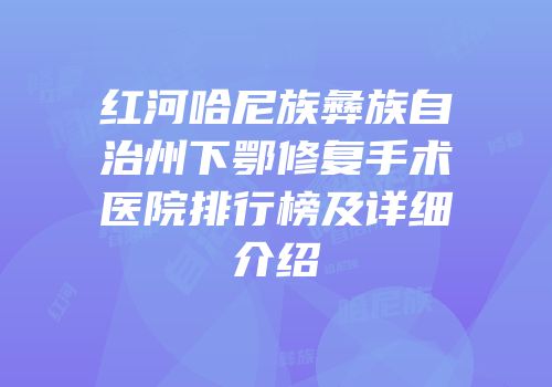 红河哈尼族彝族自治州下鄂修复手术医院排行榜及详细介绍