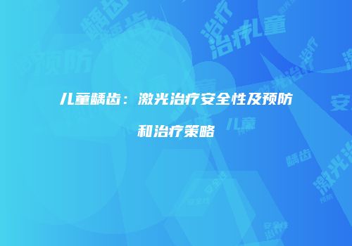 儿童龋齿：激光治疗安全性及预防和治疗策略
