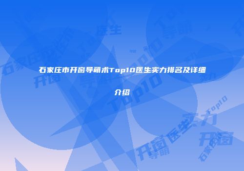 石家庄市开窗导萌术Top10医生实力排名及详细介绍