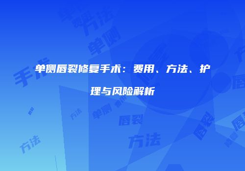 单侧唇裂修复手术：费用、方法、护理与风险解析
