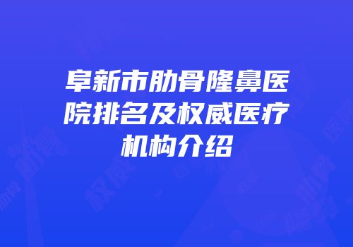 阜新市肋骨隆鼻医院排名及权威医疗机构介绍