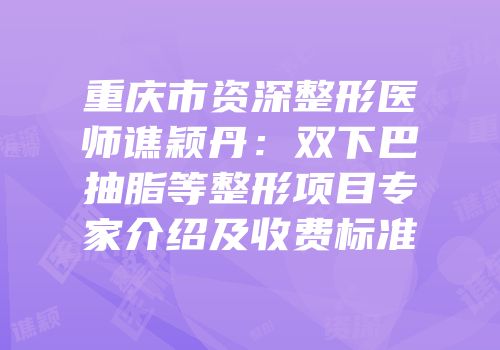 重庆市资深整形医师谯颖丹：双下巴抽脂等整形项目专家介绍及收费标准