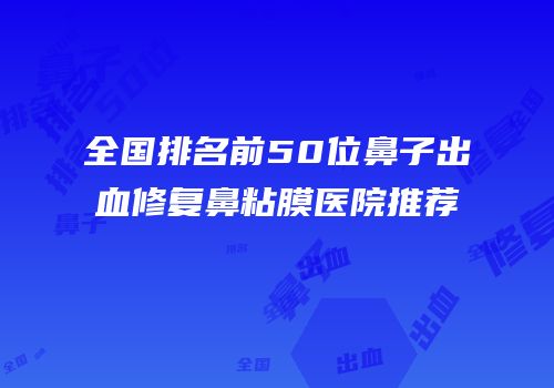全国排名前50位鼻子出血修复鼻粘膜医院推荐