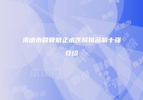 承德市颧骨矫正术医院排名前十强介绍