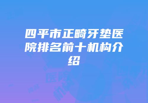 四平市正畸牙垫医院排名前十机构介绍