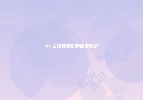 VE去斑费用影响因素解析