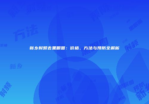 新乡射频去黑眼圈：价格、方法与预防全解析