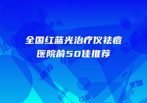 全国红蓝光治疗仪祛痘医院前50佳推荐