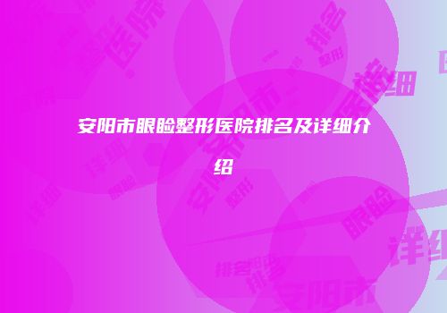 安阳市眼睑整形医院排名及详细介绍
