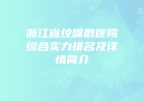 浙江省纹嘴唇医院综合实力排名及详情简介