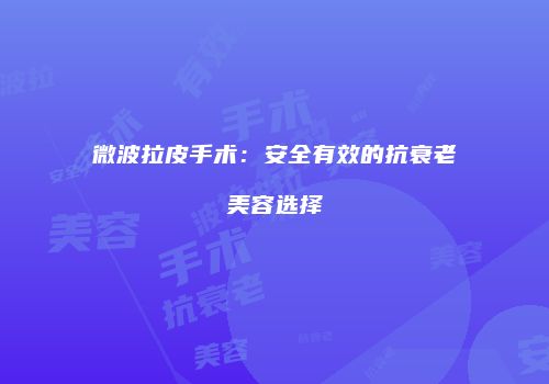 微波拉皮手术：安全有效的抗衰老美容选择