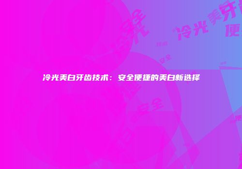 冷光美白牙齿技术：安全便捷的美白新选择
