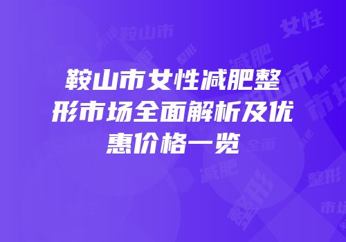 鞍山市女性减肥整形市场全面解析及优惠价格一览