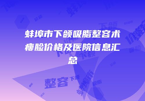 蚌埠市下颌吸脂整容术瘦脸价格及医院信息汇总