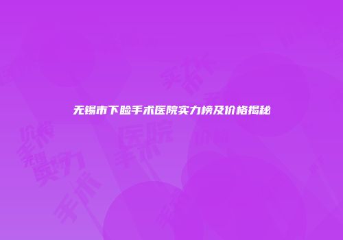 无锡市下睑手术医院实力榜及价格揭秘