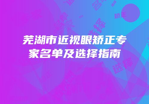 芜湖市近视眼矫正专家名单及选择指南