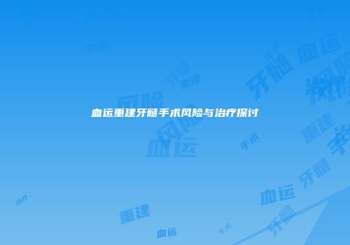 血运重建牙髓手术风险与治疗探讨